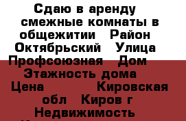 Сдаю в аренду 2 смежные комнаты в общежитии › Район ­ Октябрьский › Улица ­ Профсоюзная › Дом ­ 71 › Этажность дома ­ 9 › Цена ­ 5 000 - Кировская обл., Киров г. Недвижимость » Квартиры аренда   . Кировская обл.,Киров г.